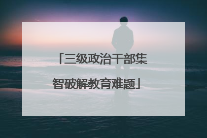 三级政治干部集智破解教育难题