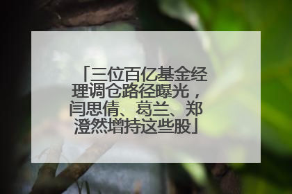 三位百亿基金经理调仓路径曝光，闫思倩、葛兰、郑澄然增持这些股