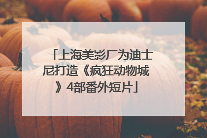 上海美影厂为迪士尼打造《疯狂动物城》4部番外短片