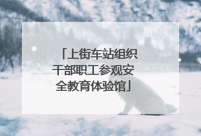 上街车站组织干部职工参观安全教育体验馆