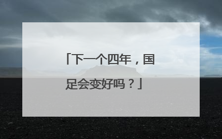 下一个四年，国足会变好吗？