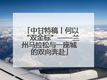 中甘特稿丨何以“双金标”——兰州马拉松与一座城的双向奔赴