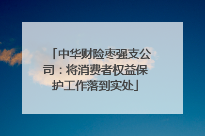 中华财险枣强支公司：将消费者权益保护工作落到实处