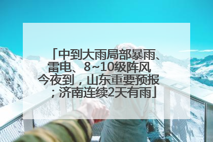 中到大雨局部暴雨、雷电、8~10级阵风今夜到，山东重要预报；济南连续2天有雨