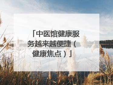 中医馆健康服务越来越便捷（健康焦点）