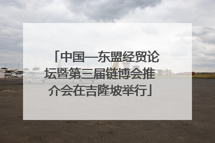 中国—东盟经贸论坛暨第三届链博会推介会在吉隆坡举行