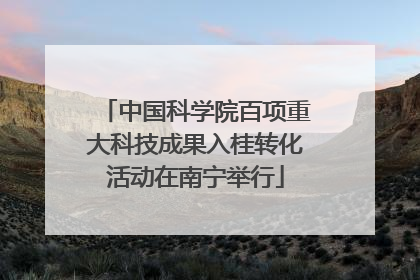 中国科学院百项重大科技成果入桂转化活动在南宁举行