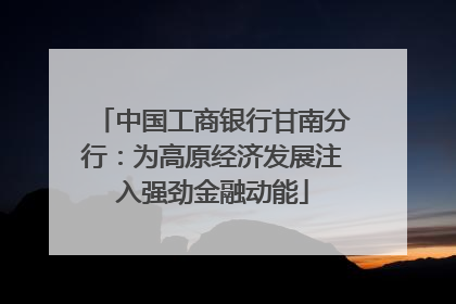 中国工商银行甘南分行：为高原经济发展注入强劲金融动能