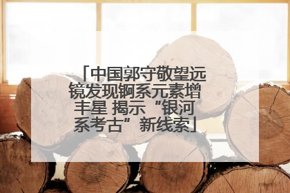 中国郭守敬望远镜发现锕系元素增丰星 揭示“银河系考古”新线索