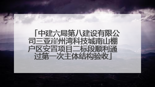 中建六局第八建设有限公司三亚崖州湾科技城南山棚户区安置项目二标段顺利通过第一次主体结构验收