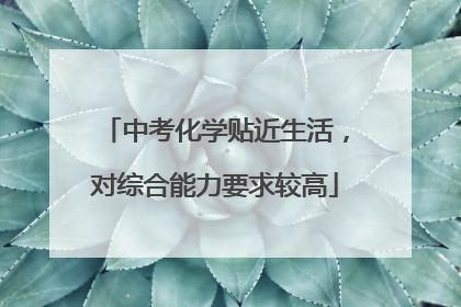 中考化学贴近生活，对综合能力要求较高