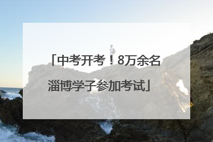 中考开考！8万余名淄博学子参加考试