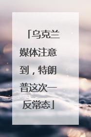 乌克兰媒体注意到，特朗普这次一反常态