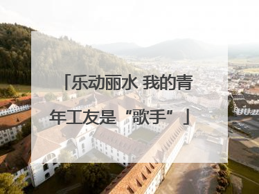 乐动丽水 我的青年工友是“歌手”