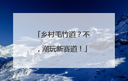 乡村毛竹道？不，潮玩新赛道！