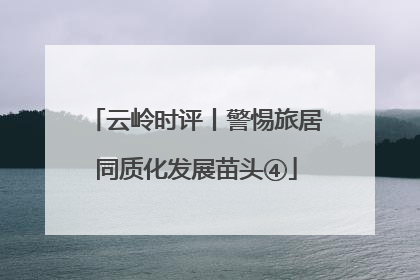 云岭时评丨警惕旅居同质化发展苗头④