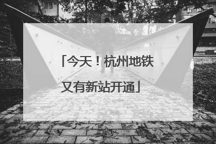 今天！杭州地铁又有新站开通