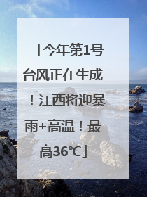 今年第1号台风正在生成！江西将迎暴雨+高温！最高36℃