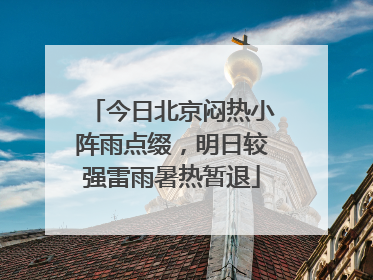 今日北京闷热小阵雨点缀，明日较强雷雨暑热暂退