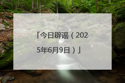 今日辟谣（2025年6月9日）