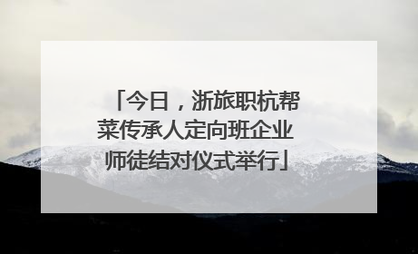 今日，浙旅职杭帮菜传承人定向班企业师徒结对仪式举行
