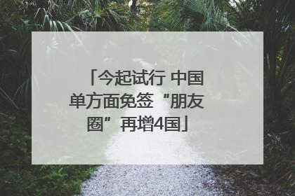 今起试行 中国单方面免签“朋友圈”再增4国