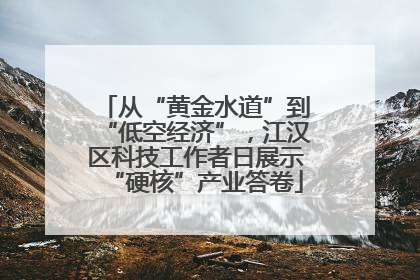 从“黄金水道”到“低空经济”，江汉区科技工作者日展示“硬核”产业答卷