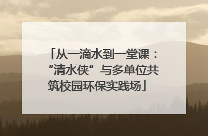 从一滴水到一堂课：“清水侠”与多单位共筑校园环保实践场