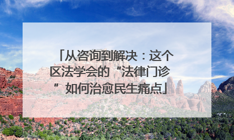 从咨询到解决：这个区法学会的“法律门诊”如何治愈民生痛点