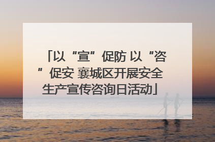 以“宣”促防 以“咨”促安 襄城区开展安全生产宣传咨询日活动