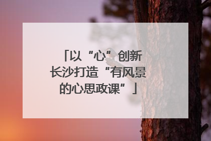 以“心”创新 长沙打造“有风景的心思政课”