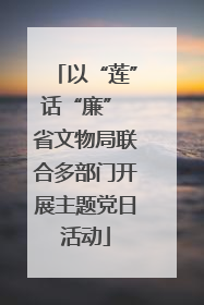 以“莲”话“廉” 省文物局联合多部门开展主题党日活动