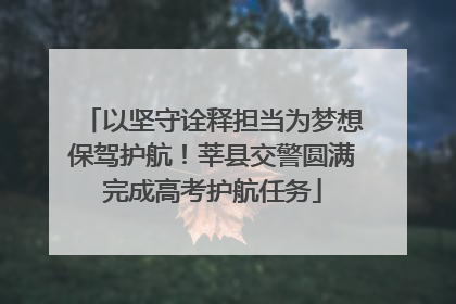 以坚守诠释担当为梦想保驾护航！莘县交警圆满完成高考护航任务