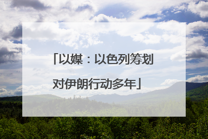 以媒：以色列筹划对伊朗行动多年