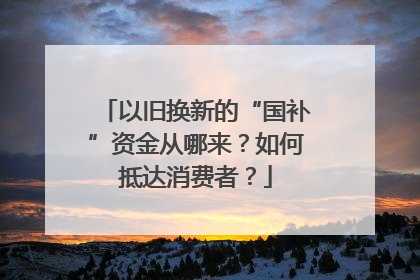 以旧换新的“国补”资金从哪来？如何抵达消费者？