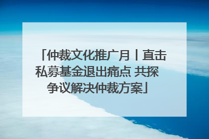 仲裁文化推广月丨直击私募基金退出痛点 共探争议解决仲裁方案