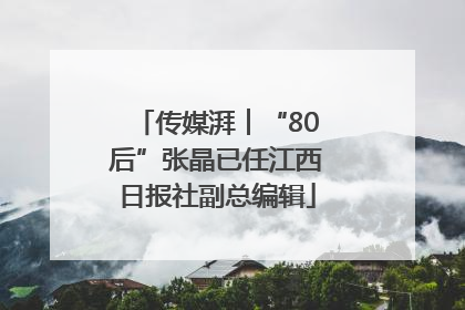 传媒湃︱“80后”张晶已任江西日报社副总编辑