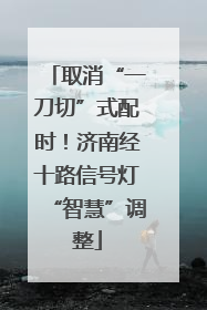 取消“一刀切”式配时！济南经十路信号灯“智慧”调整