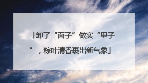 卸了“面子”做实“里子”，粽叶清香裹出新气象