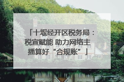 十堰经开区税务局：税宣赋能 助力网络主播算好“合规账”