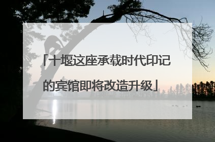 十堰这座承载时代印记的宾馆即将改造升级