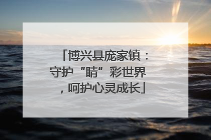 博兴县庞家镇：守护“睛”彩世界，呵护心灵成长