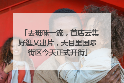 去班味一流，首店云集好逛又出片，天目里国际街区今天正式开街