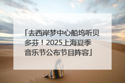 去西岸梦中心船坞听贝多芬！2025上海夏季音乐节公布节目阵容