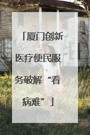 厦门创新医疗便民服务破解“看病难”
