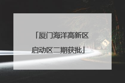 厦门海洋高新区启动区二期获批