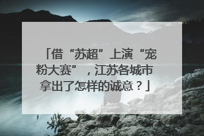 借“苏超”上演“宠粉大赛”，江苏各城市拿出了怎样的诚意？