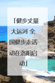 健步丈量大运河 全国健步走活动在洛阳启动