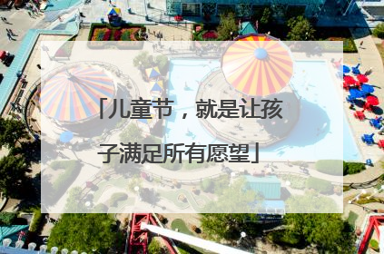 儿童节，就是让孩子满足所有愿望
