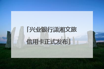 兴业银行潇湘文旅信用卡正式发布